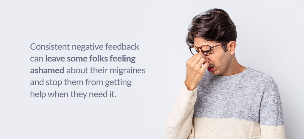 Consistent negative feedback can leave some folks feeling ashamed about their migraine pain