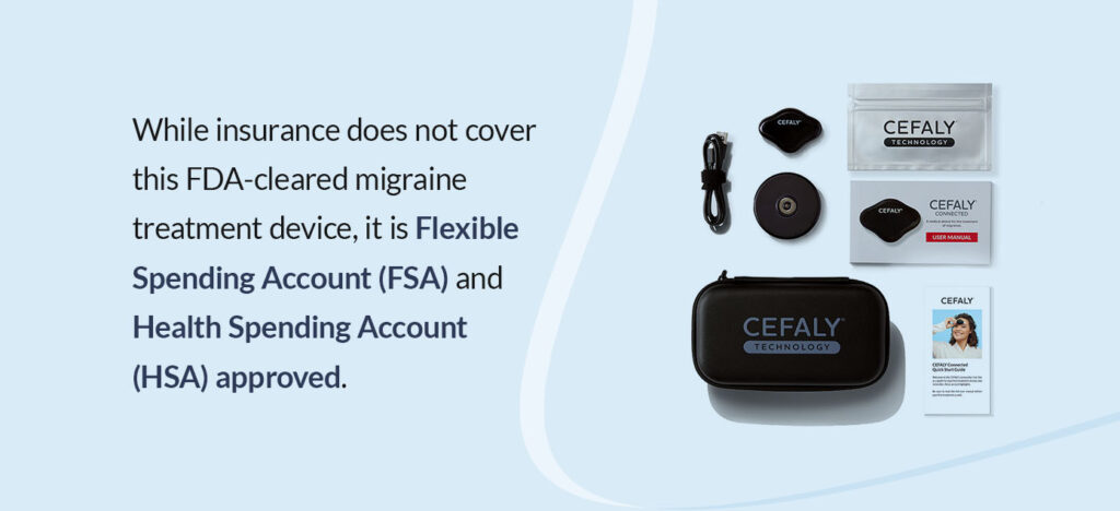 While insurance does not cover this FDA-cleared migraine treatment device, it is Flexible Spending Account (FSA) and Health Spending Account (HSA) approved.